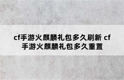 cf手游火麒麟礼包多久刷新 cf手游火麒麟礼包多久重置